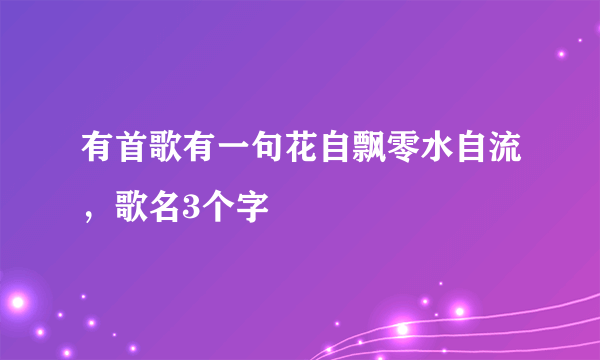 有首歌有一句花自飘零水自流，歌名3个字