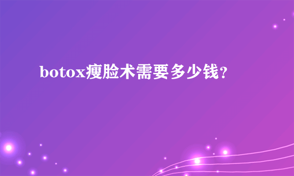 botox瘦脸术需要多少钱？