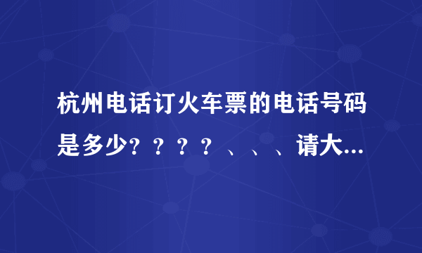 杭州电话订火车票的电话号码是多少？？？？、、、请大家帮帮忙