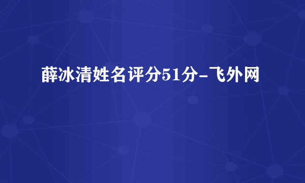 薛冰清姓名评分51分-飞外网