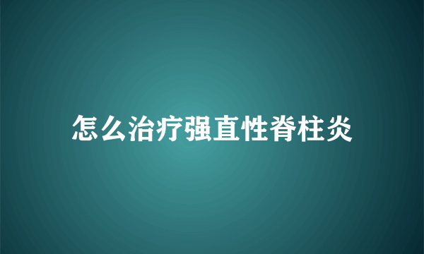 怎么治疗强直性脊柱炎