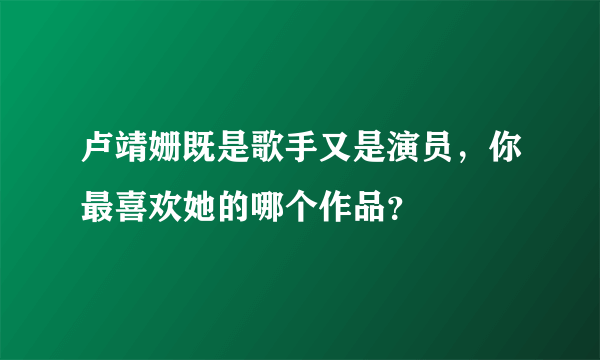 卢靖姗既是歌手又是演员，你最喜欢她的哪个作品？