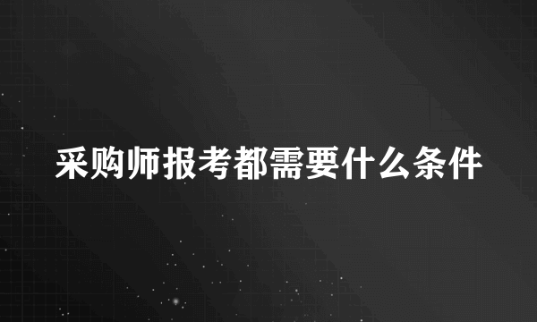 采购师报考都需要什么条件