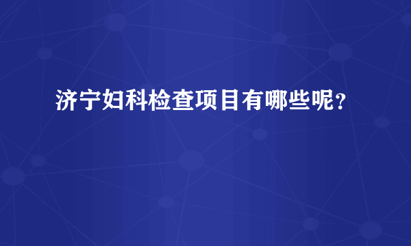 济宁妇科检查项目有哪些呢？