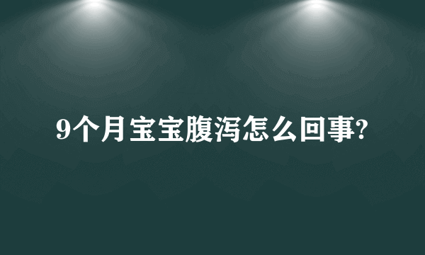 9个月宝宝腹泻怎么回事?