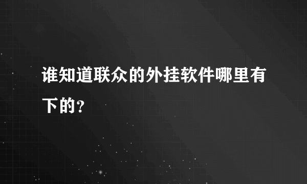 谁知道联众的外挂软件哪里有下的？