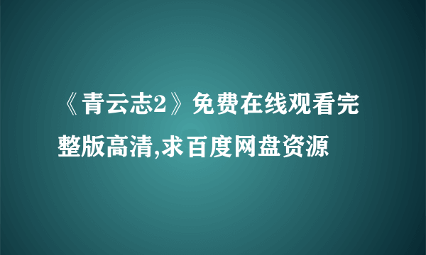 《青云志2》免费在线观看完整版高清,求百度网盘资源