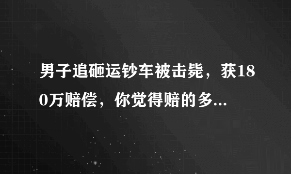 男子追砸运钞车被击毙，获180万赔偿，你觉得赔的多还是少？