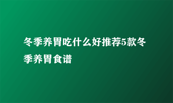 冬季养胃吃什么好推荐5款冬季养胃食谱