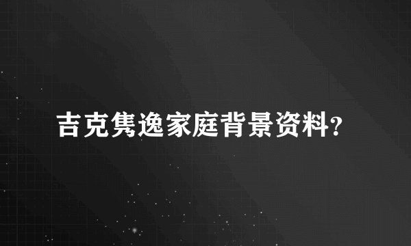 吉克隽逸家庭背景资料？