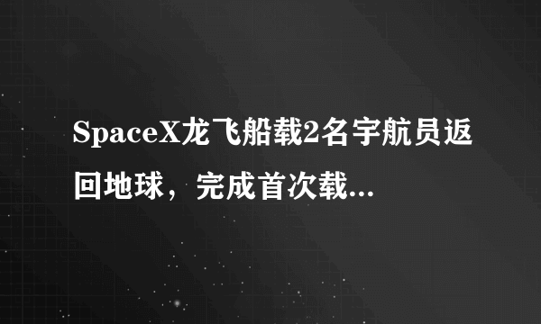 SpaceX龙飞船载2名宇航员返回地球，完成首次载人试飞任务