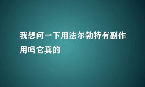 我想问一下用法尔勃特有副作用吗它真的