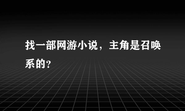 找一部网游小说，主角是召唤系的？