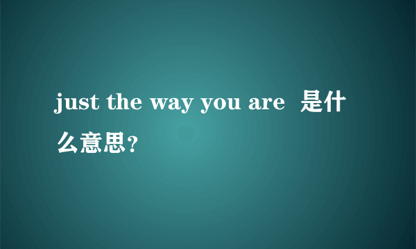 just the way you are  是什么意思？