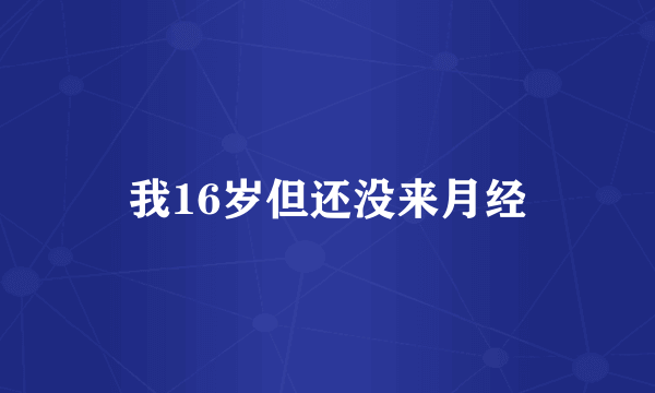 我16岁但还没来月经