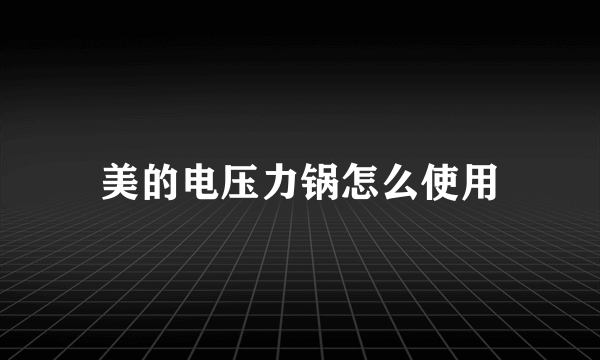 美的电压力锅怎么使用