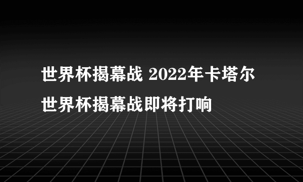 世界杯揭幕战 2022年卡塔尔世界杯揭幕战即将打响