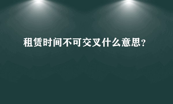 租赁时间不可交叉什么意思？