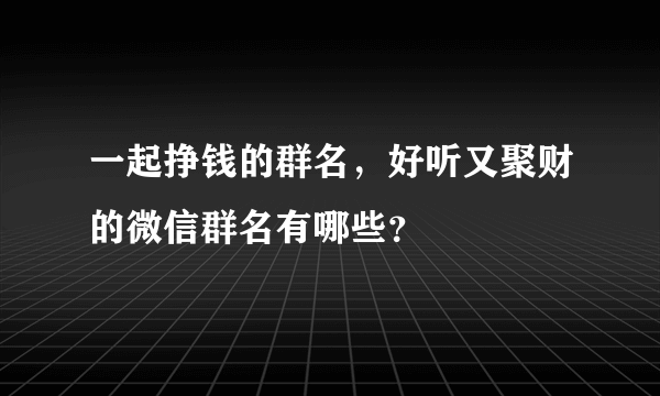 一起挣钱的群名，好听又聚财的微信群名有哪些？