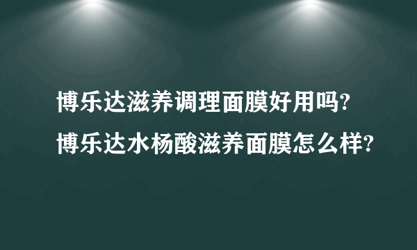 博乐达滋养调理面膜好用吗?博乐达水杨酸滋养面膜怎么样?