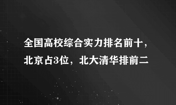 全国高校综合实力排名前十，北京占3位，北大清华排前二