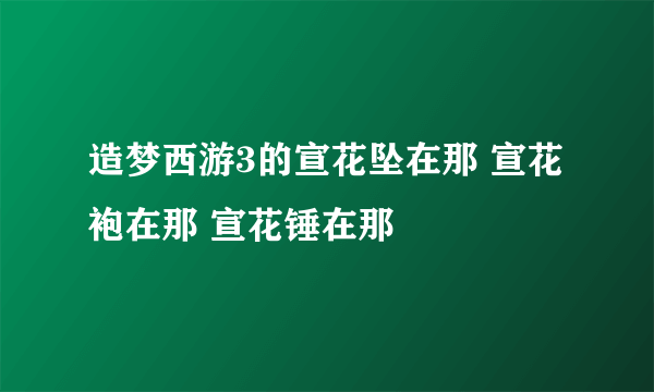 造梦西游3的宣花坠在那 宣花袍在那 宣花锤在那