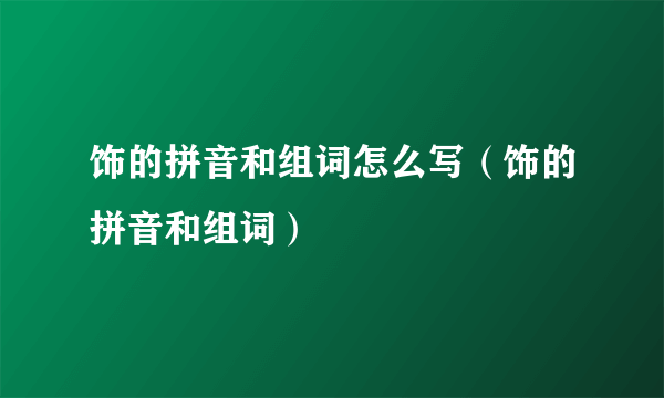 饰的拼音和组词怎么写（饰的拼音和组词）