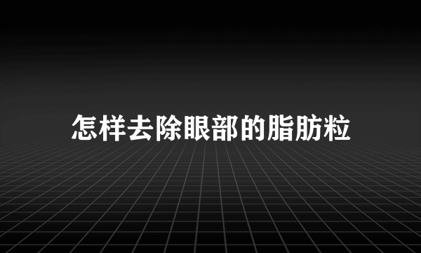 怎样去除眼部的脂肪粒