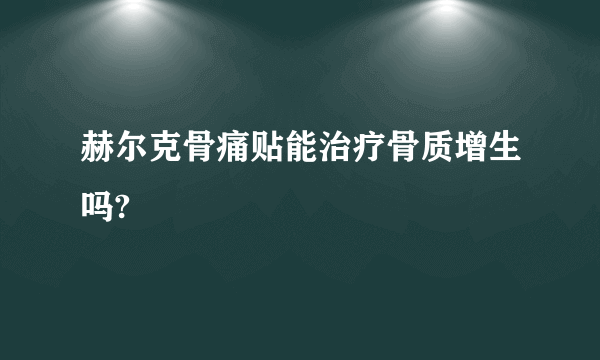 赫尔克骨痛贴能治疗骨质增生吗?