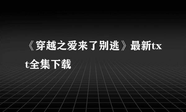 《穿越之爱来了别逃》最新txt全集下载