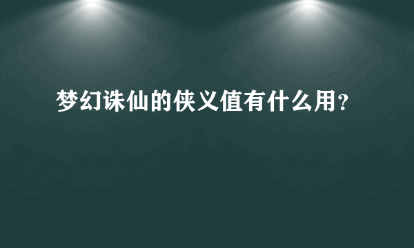 梦幻诛仙的侠义值有什么用？