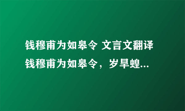 钱穆甫为如皋令 文言文翻译 钱穆甫为如皋令，岁旱蝗，而泰兴令独给郡将云：县界无蝗。己而蝗大起，郡将诘之，令辞穷，乃言：本县无蝗，盖自如皋飞来。乃檄如皋请严捕蝗，无使侵邻境。穆甫得檄，辄书其纸尾，报曰：蝗本是天灾，即非县令不才，既自蔽邑飞去，却请贵县押来。未几，传至都下，无不绝倒。