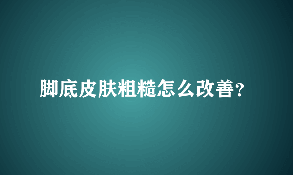 脚底皮肤粗糙怎么改善？