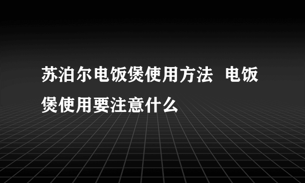 苏泊尔电饭煲使用方法  电饭煲使用要注意什么