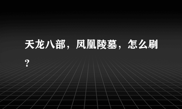 天龙八部，凤凰陵墓，怎么刷？