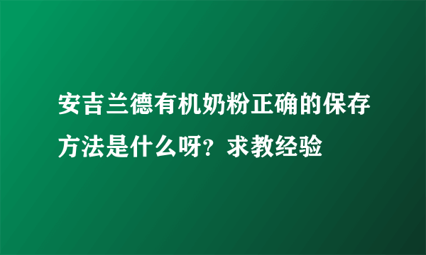 安吉兰德有机奶粉正确的保存方法是什么呀？求教经验