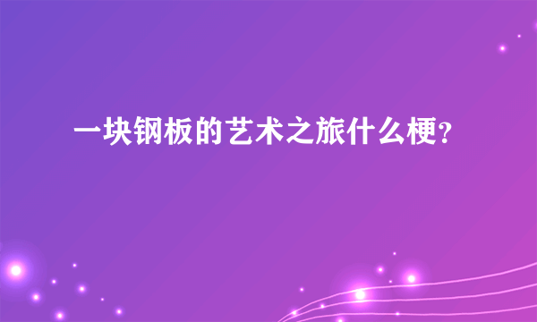 一块钢板的艺术之旅什么梗？