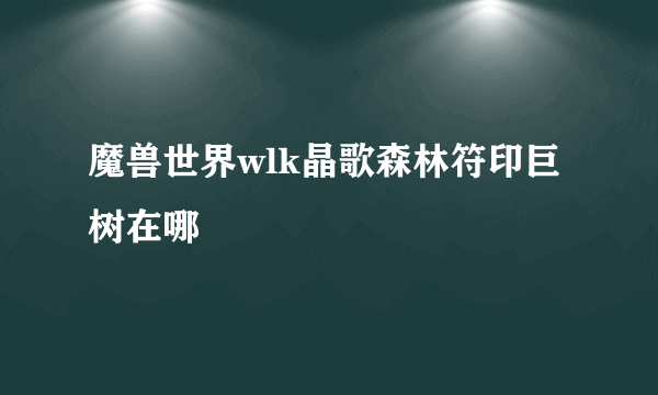 魔兽世界wlk晶歌森林符印巨树在哪