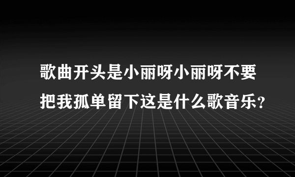 歌曲开头是小丽呀小丽呀不要把我孤单留下这是什么歌音乐？