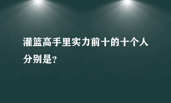 灌篮高手里实力前十的十个人分别是？