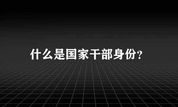 什么是国家干部身份？