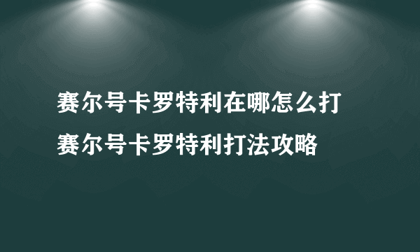 赛尔号卡罗特利在哪怎么打 赛尔号卡罗特利打法攻略