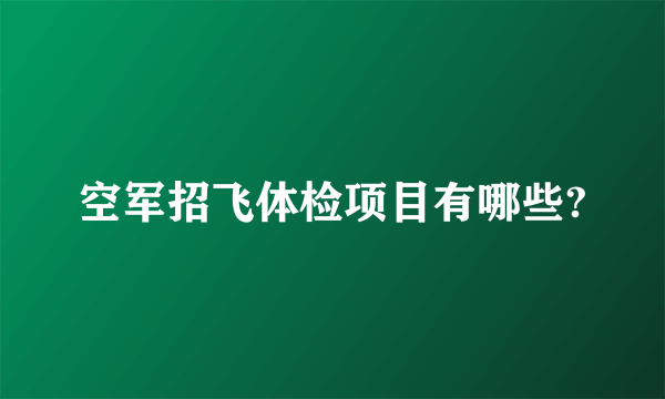 空军招飞体检项目有哪些?