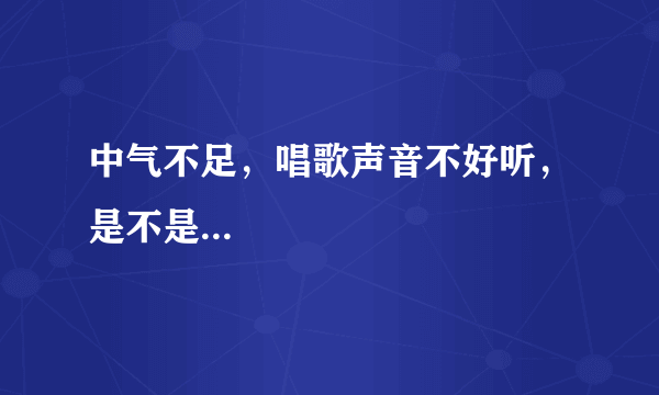 中气不足，唱歌声音不好听，是不是...