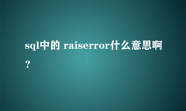 sql中的 raiserror什么意思啊？