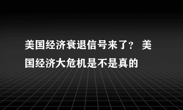 美国经济衰退信号来了？ 美国经济大危机是不是真的