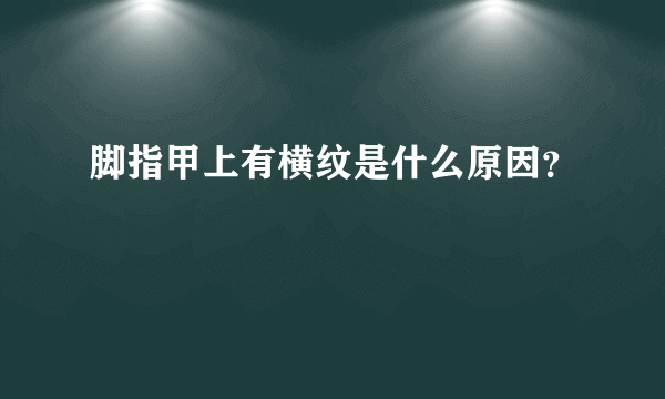 脚指甲上有横纹是什么原因？