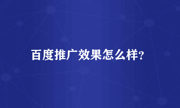 百度推广效果怎么样？