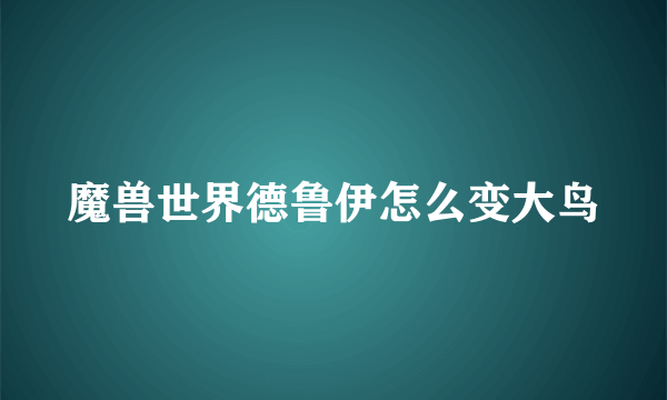 魔兽世界德鲁伊怎么变大鸟