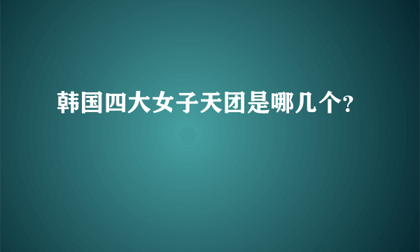 韩国四大女子天团是哪几个？